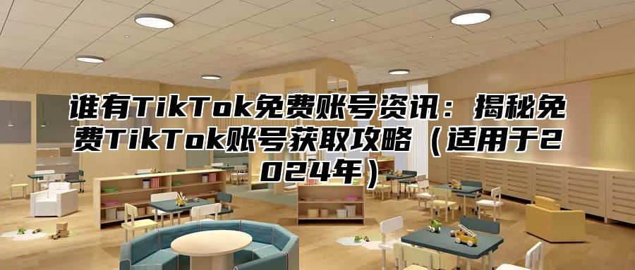 谁有TikTok免费账号资讯：揭秘免费TikTok账号获取攻略适用于2025年