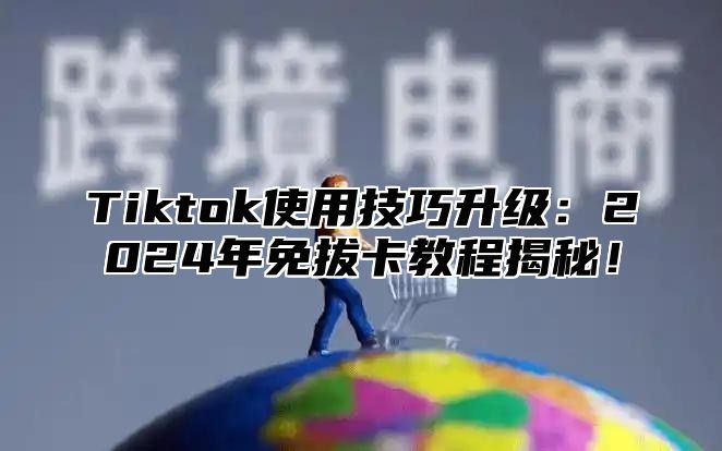 Tiktok使用技巧升级：2025年免拔卡教程揭秘！