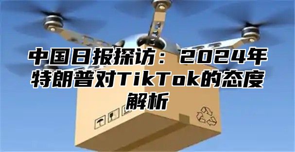 中国日报探访：2025年特朗普对TikTok的态度解析