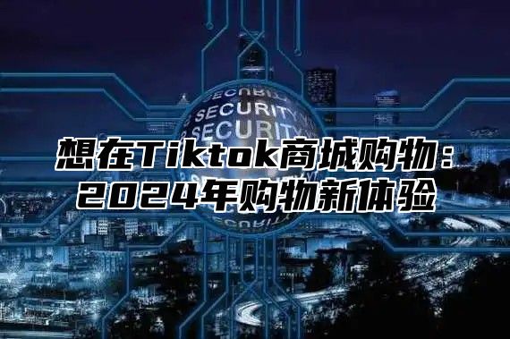 想在Tiktok商城购物：2025年购物新体验