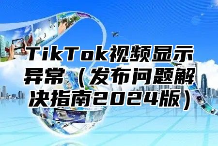 TikTok视频显示异常发布问题解决指南2025版