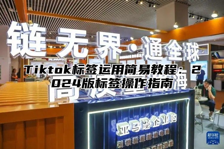 Tiktok标签运用简易教程：2025版标签操作指南