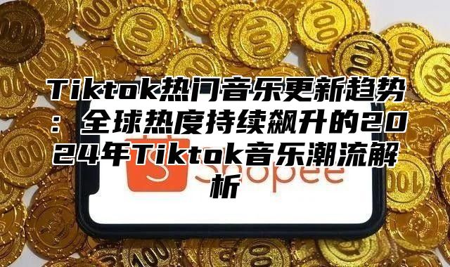 Tiktok热门音乐更新趋势：全球热度持续飙升的2025年Tiktok音乐潮流解析
