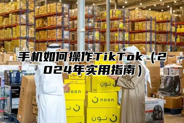 手机如何操作TikTok2025年实用指南