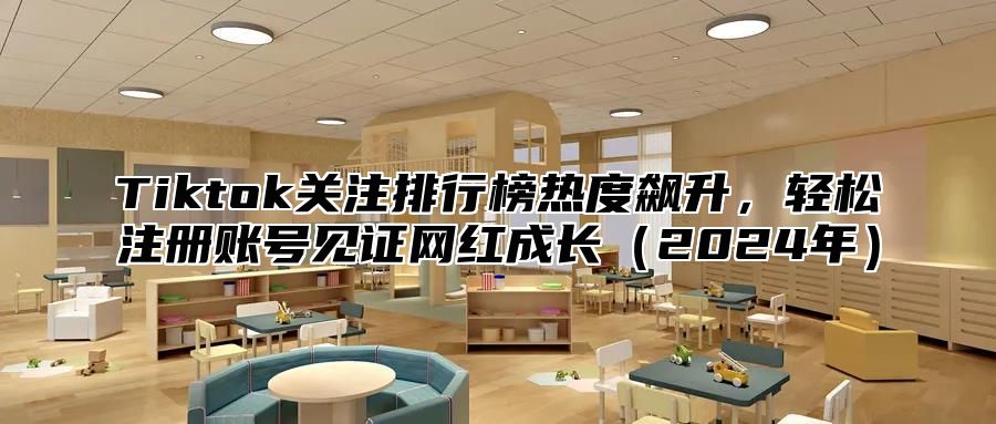 Tiktok关注排行榜热度飙升，轻松注册账号见证网红成长2025年