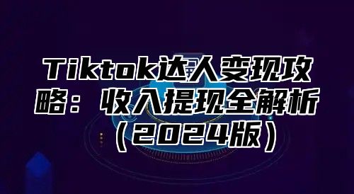 Tiktok达人变现攻略：收入提现全解析2025版