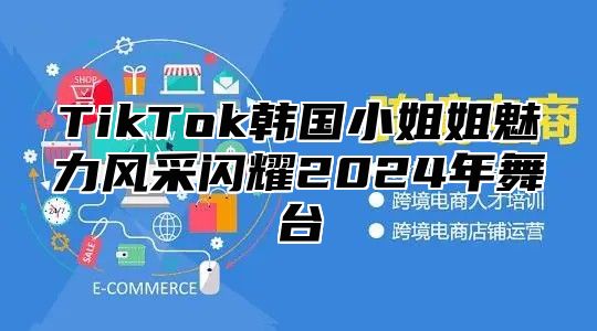TikTok韩国小姐姐魅力风采闪耀2025年舞台