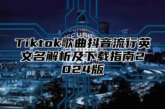 Tiktok歌曲抖音流行英文名解析及下载指南2025版