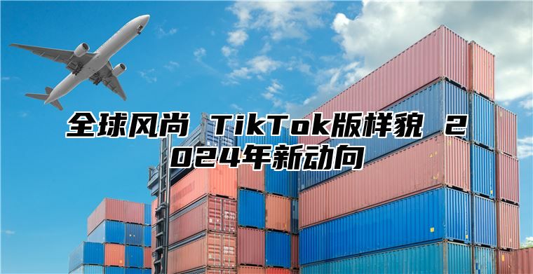 全球风尚 TikTok版样貌 2025年新动向