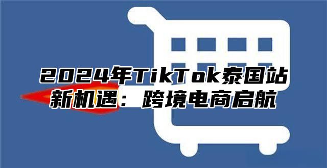 2025年TikTok泰国站新机遇：跨境电商启航