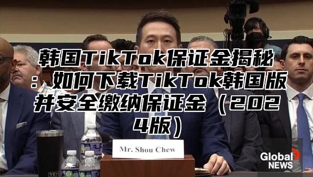 韩国TikTok保证金揭秘：如何下载TikTok韩国版并安全缴纳保证金2025版