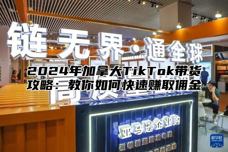 2025年加拿大TikTok带货攻略：教你如何快速赚取佣金
