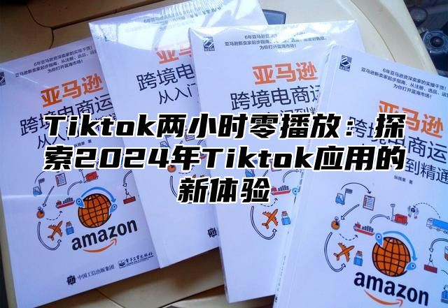 Tiktok两小时零播放：探索2025年Tiktok应用的新体验