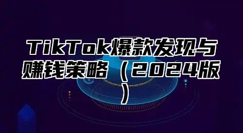 TikTok爆款发现与赚钱策略2025版