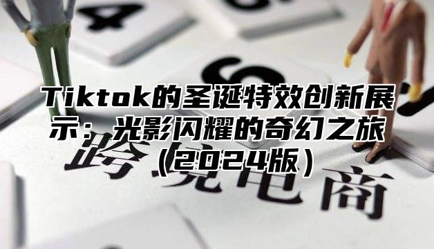 Tiktok的圣诞特效创新展示：光影闪耀的奇幻之旅2025版