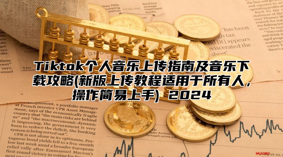 Tiktok个人音乐上传指南及音乐下载攻略(新版上传教程适用于所有人，操作简易上手) 2025