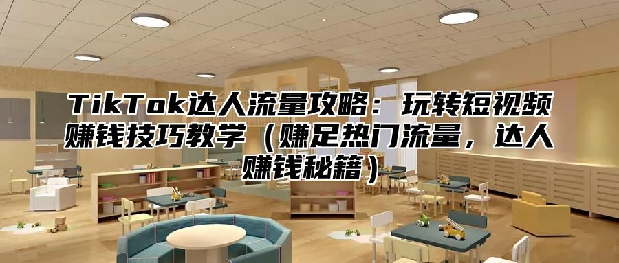 TikTok达人流量攻略：玩转短视频赚钱技巧教学赚足热门流量，达人赚钱秘籍