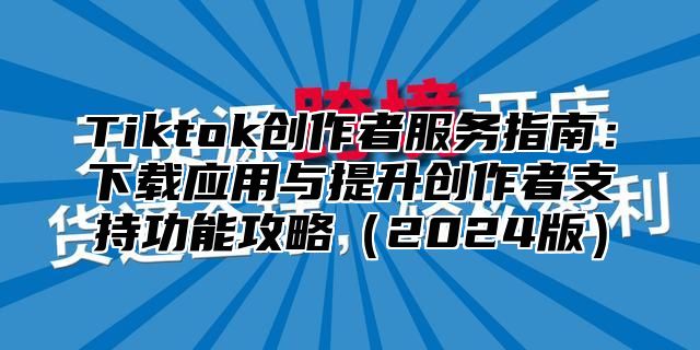 Tiktok创作者服务指南：下载应用与提升创作者支持功能攻略2025版