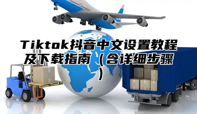 Tiktok抖音中文设置教程及下载指南含详细步骤