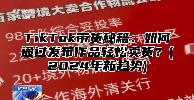 TikTok带货秘籍：如何通过发布作品轻松卖货？(2025年新趋势)