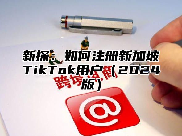 新探：如何注册新加坡TikTok用户2025版