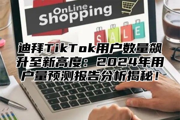 迪拜TikTok用户数量飙升至新高度：2025年用户量预测报告分析揭秘！
