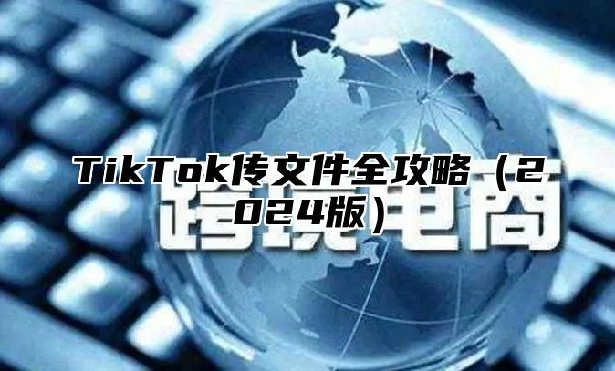 TikTok传文件全攻略2025版