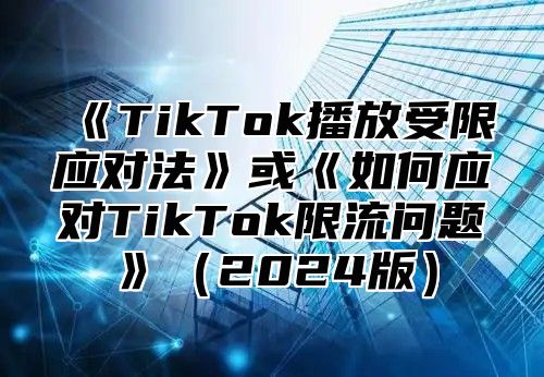 TikTok播放受限应对法或如何应对TikTok限流问题2025版