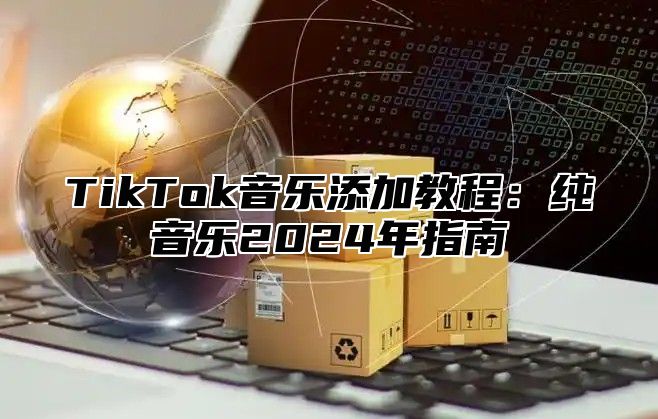 TikTok音乐添加教程：纯音乐2025年指南