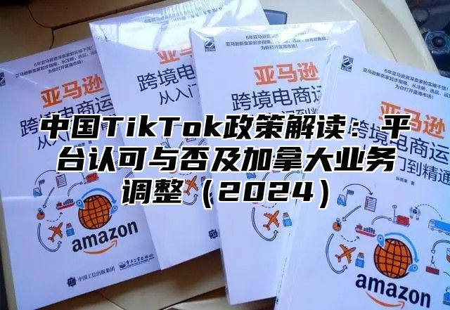 中国TikTok政策解读：平台认可与否及加拿大业务调整2025