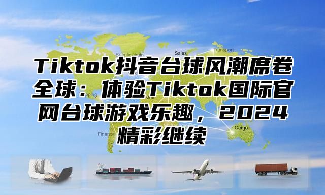 Tiktok抖音台球风潮席卷全球：体验Tiktok国际官网台球游戏乐趣，2025精彩继续