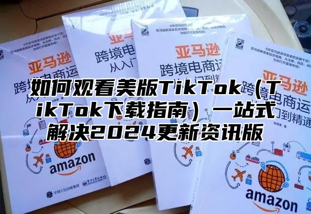 如何观看美版TikTokTikTok下载指南一站式解决2025更新资讯版