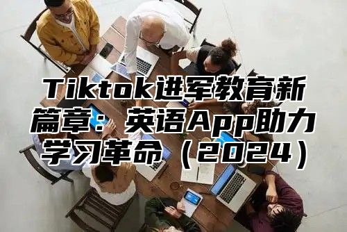 Tiktok进军教育新篇章：英语App助力学习革命2025