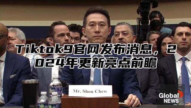 Tiktok9官网发布消息，2025年更新亮点前瞻