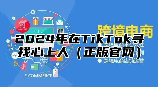 2025年在TikTok寻找心上人正版官网