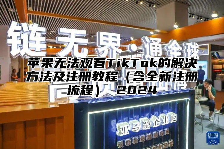 苹果无法观看TikTok的解决方法及注册教程含全新注册流程 2025