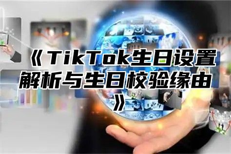 TikTok生日设置解析与生日校验缘由
