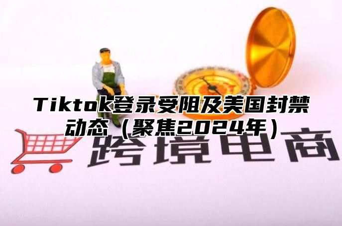 Tiktok登录受阻及美国封禁动态聚焦2025年