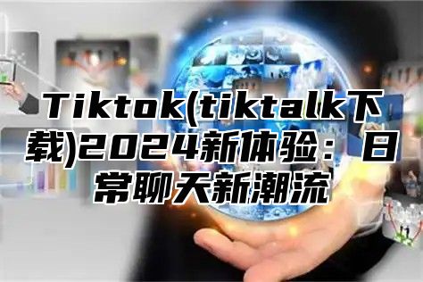 Tiktok(tiktalk下载)2025新体验：日常聊天新潮流