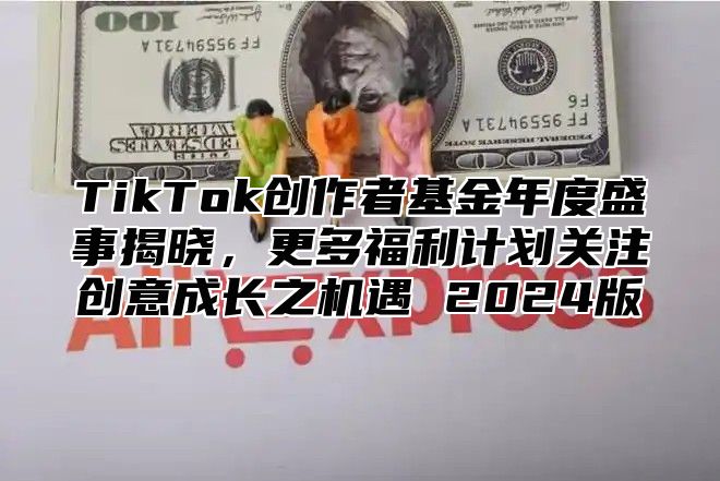 TikTok创作者基金年度盛事揭晓，更多福利计划关注创意成长之机遇 2025版