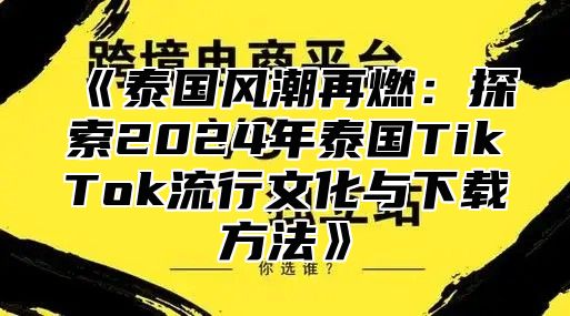泰国风潮再燃：探索2025年泰国TikTok流行文化与下载方法