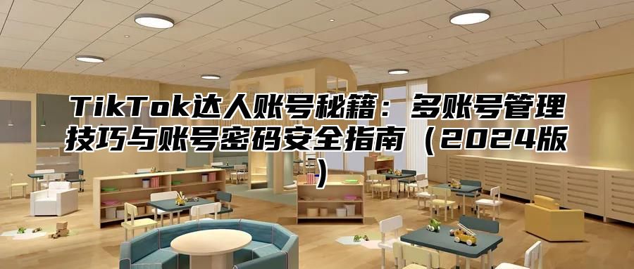 TikTok达人账号秘籍：多账号管理技巧与账号密码安全指南2025版