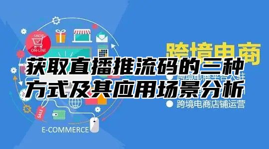 获取直播推流码的三种方式及其应用场景分析