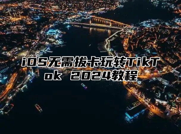 iOS无需拔卡玩转TikTok 2025教程