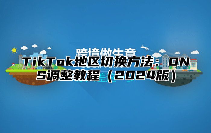 TikTok地区切换方法：DNS调整教程2025版