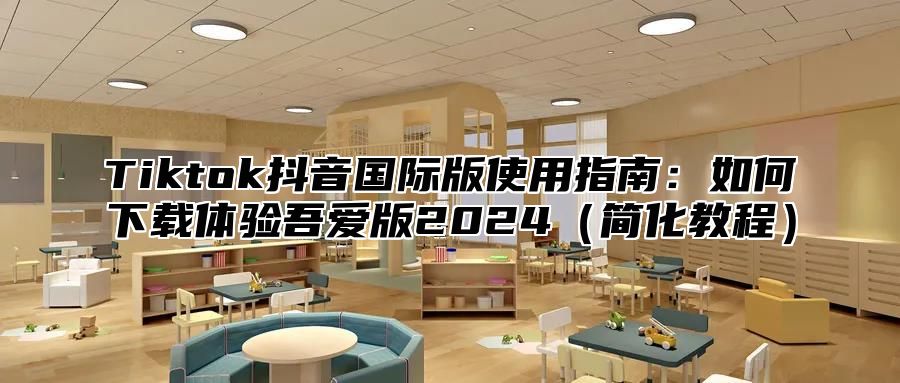 Tiktok抖音国际版使用指南：如何下载体验吾爱版2025简化教程