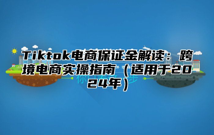 Tiktok电商保证金解读：跨境电商实操指南适用于2025年
