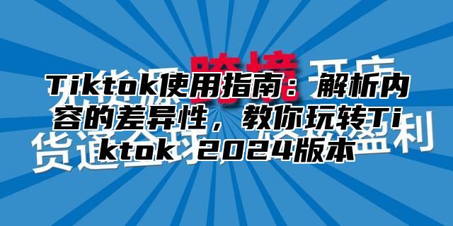 Tiktok使用指南：解析内容的差异性，教你玩转Tiktok 2025版本