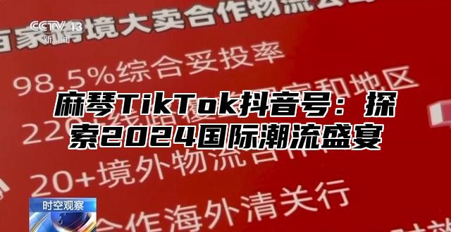 麻琴TikTok抖音号：探索2025国际潮流盛宴