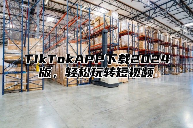 TikTokAPP下载2025版，轻松玩转短视频